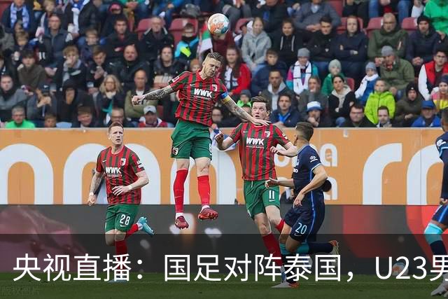 央视直播：国足对阵泰国，U23男足迎战塔吉克斯坦，两队都可能连胜